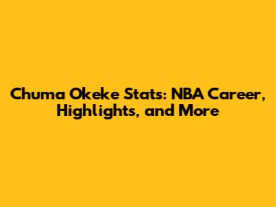 Chuma Okeke Stats: NBA Career, Highlights, and More