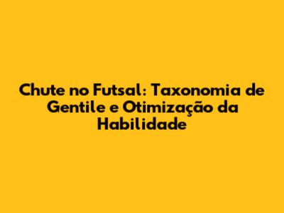 Chute no Futsal: Taxonomia de Gentile e Otimização da Habilidade
