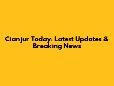 Cianjur Today: Latest Updates & Breaking News