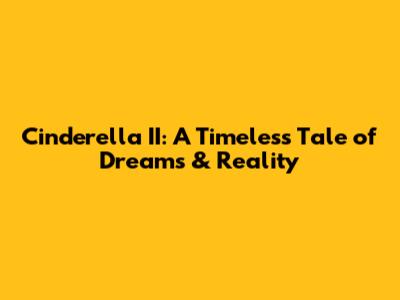 Cinderella II: A Timeless Tale of Dreams & Reality
