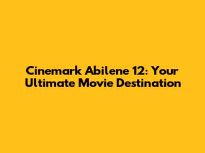 Cinemark Abilene 12: Your Ultimate Movie Destination