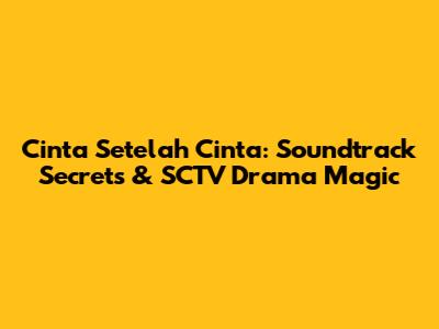 Cinta Setelah Cinta: Soundtrack Secrets & SCTV Drama Magic