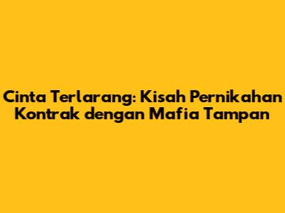 Cinta Terlarang: Kisah Pernikahan Kontrak dengan Mafia Tampan
