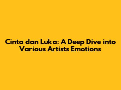 Cinta dan Luka: A Deep Dive into Various Artists' Emotions