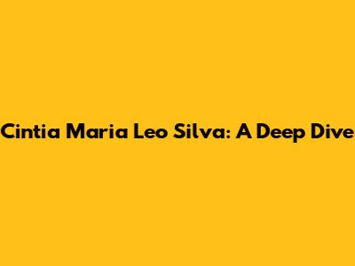 Cintia Maria Leo Silva: A Deep Dive