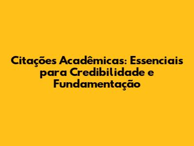Citações Acadêmicas: Essenciais para Credibilidade e Fundamentação