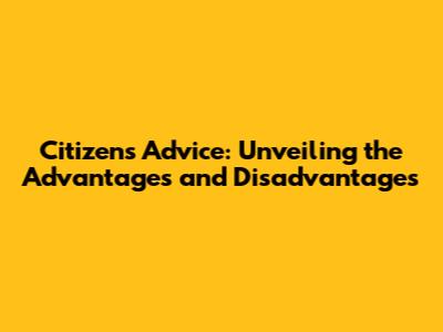 Citizens Advice: Unveiling the Advantages and Disadvantages