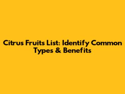 Citrus Fruits List: Identify Common Types & Benefits