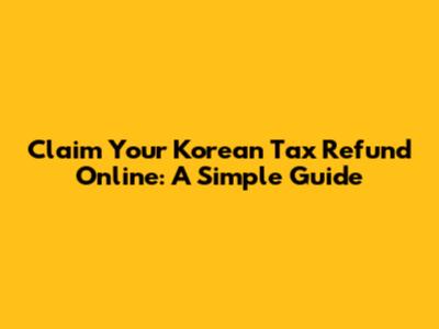 Claim Your Korean Tax Refund Online: A Simple Guide