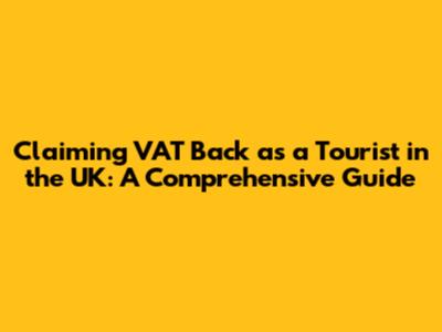Claiming VAT Back as a Tourist in the UK: A Comprehensive Guide