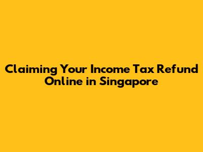 Claiming Your Income Tax Refund Online in Singapore