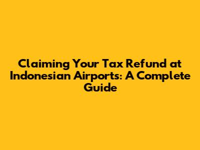Claiming Your Tax Refund at Indonesian Airports: A Complete Guide