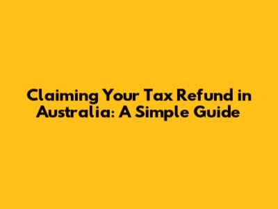 Claiming Your Tax Refund in Australia: A Simple Guide