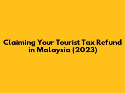 Claiming Your Tourist Tax Refund in Malaysia (2023)