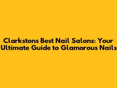 Clarkston's Best Nail Salons: Your Ultimate Guide to Glamorous Nails