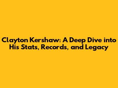 Clayton Kershaw: A Deep Dive into His Stats, Records, and Legacy