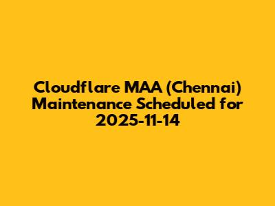 Cloudflare MAA (Chennai) Maintenance Scheduled for 2025-11-14