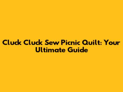 Cluck Cluck Sew Picnic Quilt: Your Ultimate Guide