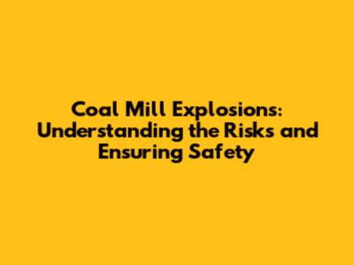 Coal Mill Explosions: Understanding the Risks and Ensuring Safety