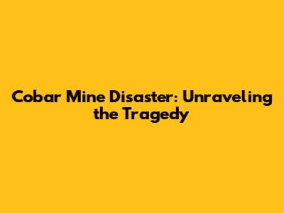 Cobar Mine Disaster: Unraveling the Tragedy