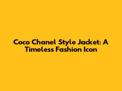 Coco Chanel Style Jacket: A Timeless Fashion Icon