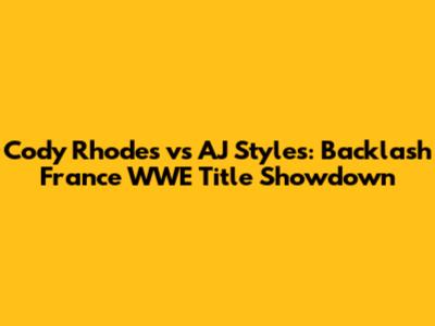 Cody Rhodes vs AJ Styles: Backlash France WWE Title Showdown