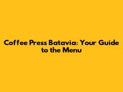 Coffee Press Batavia: Your Guide to the Menu