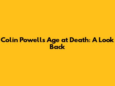 Colin Powell's Age at Death: A Look Back