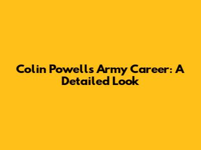 Colin Powell's Army Career: A Detailed Look