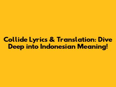 Collide Lyrics & Translation: Dive Deep into Indonesian Meaning!