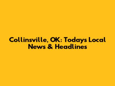 Collinsville, OK: Today's Local News & Headlines