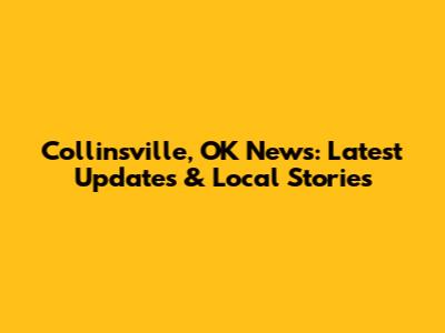 Collinsville, OK News: Latest Updates & Local Stories