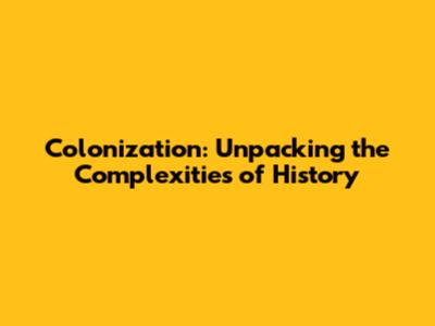 Colonization: Unpacking the Complexities of History