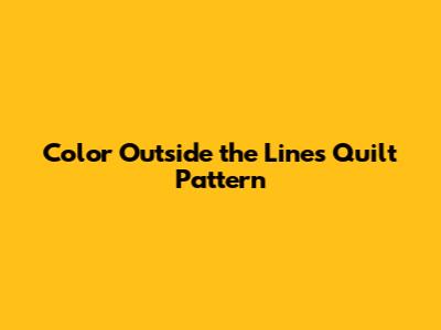 Color Outside the Lines Quilt Pattern