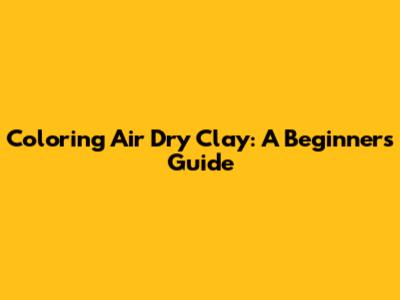 Coloring Air Dry Clay: A Beginner's Guide