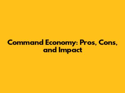Command Economy: Pros, Cons, and Impact