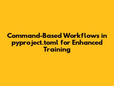 Command-Based Workflows in `pyproject.toml` for Enhanced Training
