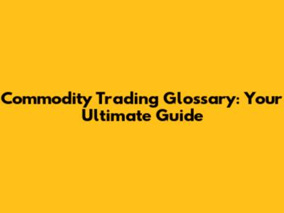 Commodity Trading Glossary: Your Ultimate Guide