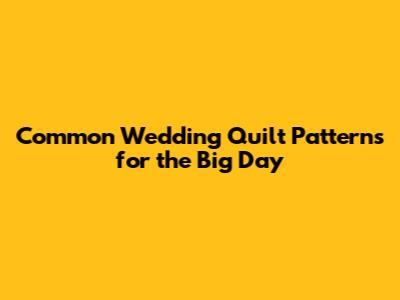 Common Wedding Quilt Patterns for the Big Day