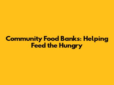 Community Food Banks: Helping Feed the Hungry