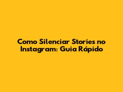 Como Silenciar Stories no Instagram: Guia Rápido