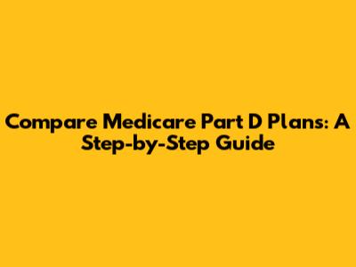 Compare Medicare Part D Plans: A Step-by-Step Guide