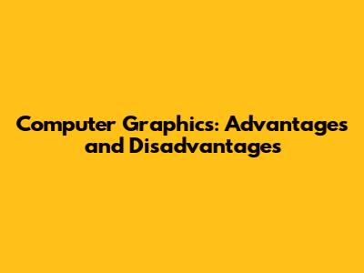 Computer Graphics: Advantages and Disadvantages