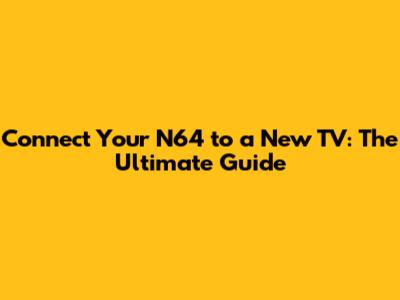Connect Your N64 to a New TV: The Ultimate Guide