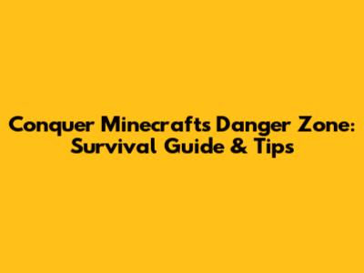 Conquer Minecraft's Danger Zone: Survival Guide & Tips