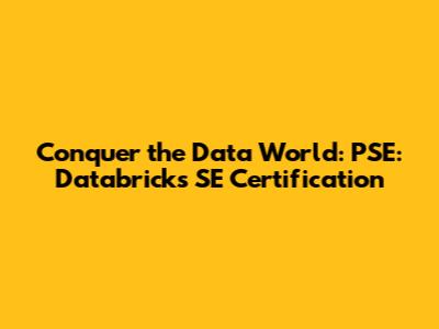 Conquer the Data World: PSE: Databricks SE Certification
