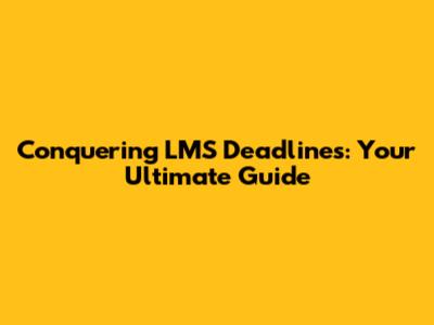 Conquering LMS Deadlines: Your Ultimate Guide