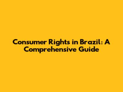 Consumer Rights in Brazil: A Comprehensive Guide