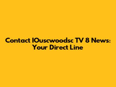 Contact IOuscwoodsc TV 8 News: Your Direct Line