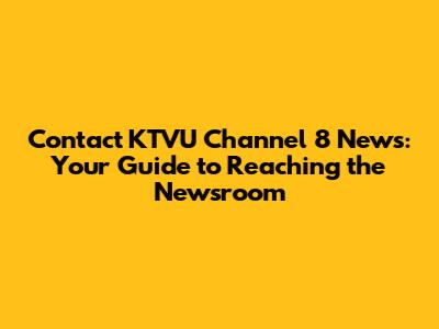 Contact KTVU Channel 8 News: Your Guide to Reaching the Newsroom